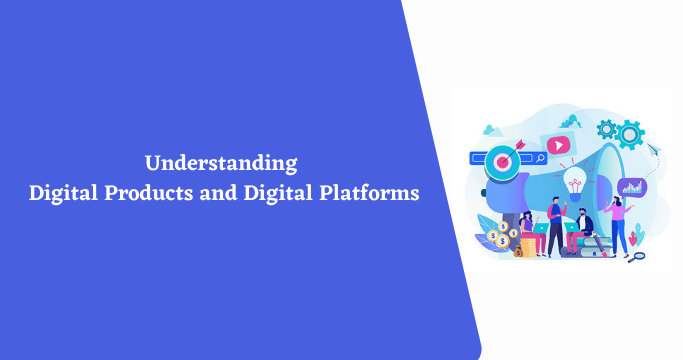Understanding Digital Products and Digital Platforms