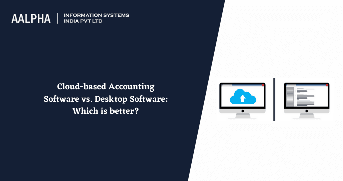 Cloud-based Accounting Software vs. Desktop Software: Which is better?