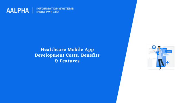 Healthcare Mobile App Development Costs, Benefits & Features