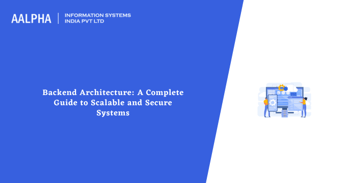 Backend Architecture: A Complete Guide to Scalable and Secure Systems