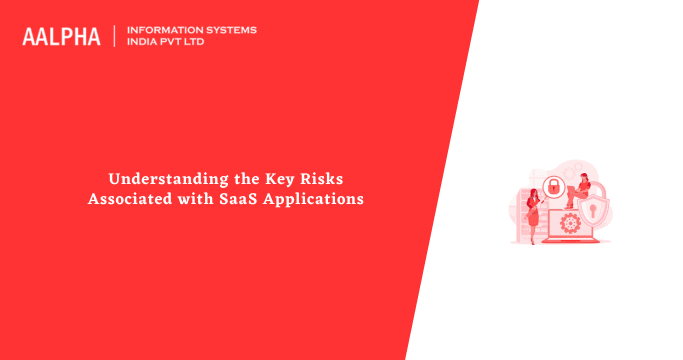 Understanding the Key Risks Associated with SaaS Applications