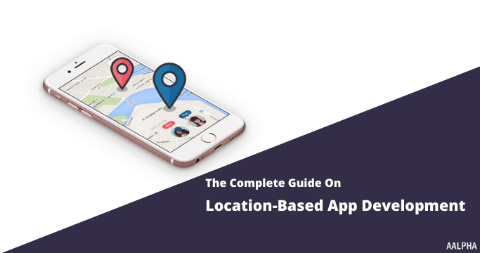 The Complete Guide On Location-Based App Development