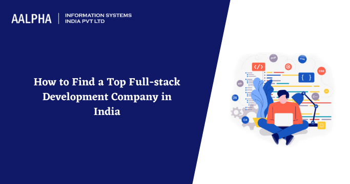 How to Find a Top Full-stack Development Company in India
