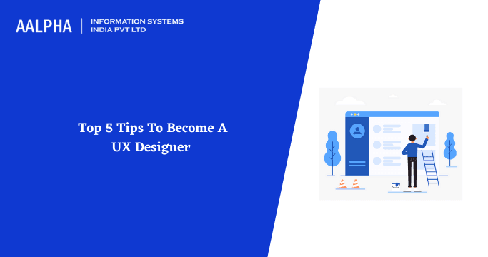 Top 5 Tips To Become A UX Designer