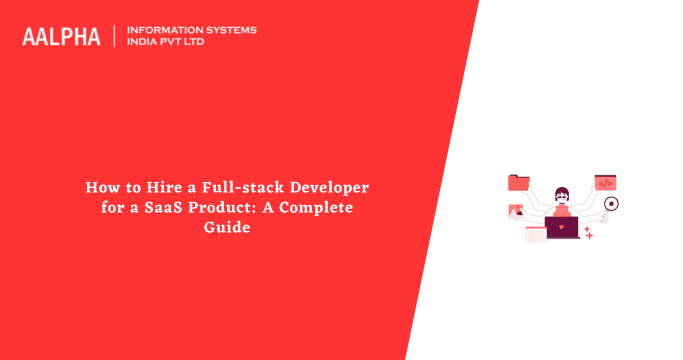 How to Hire a Full-stack Developer for a SaaS Product: A Complete Guide